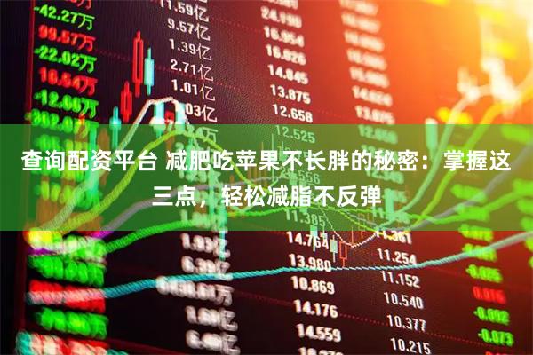 查询配资平台 减肥吃苹果不长胖的秘密：掌握这三点，轻松减脂不反弹